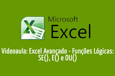Videoaula: Excel Avançado - Utilização das Funções Lógicas: SE(), E() e OU()